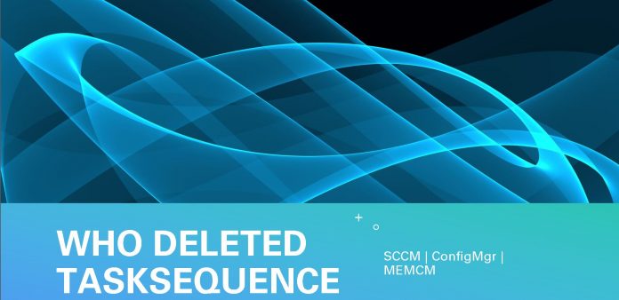 Who Deleted SCCM Task Sequence Who Deleted SCCM Task Sequence