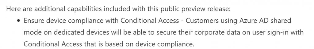 Microsoft in its release note mentions the support of Conditional Access to secure end-user sign-in activities on an Android Enterprise Dedicated device in Azure AD Shared Device mode.