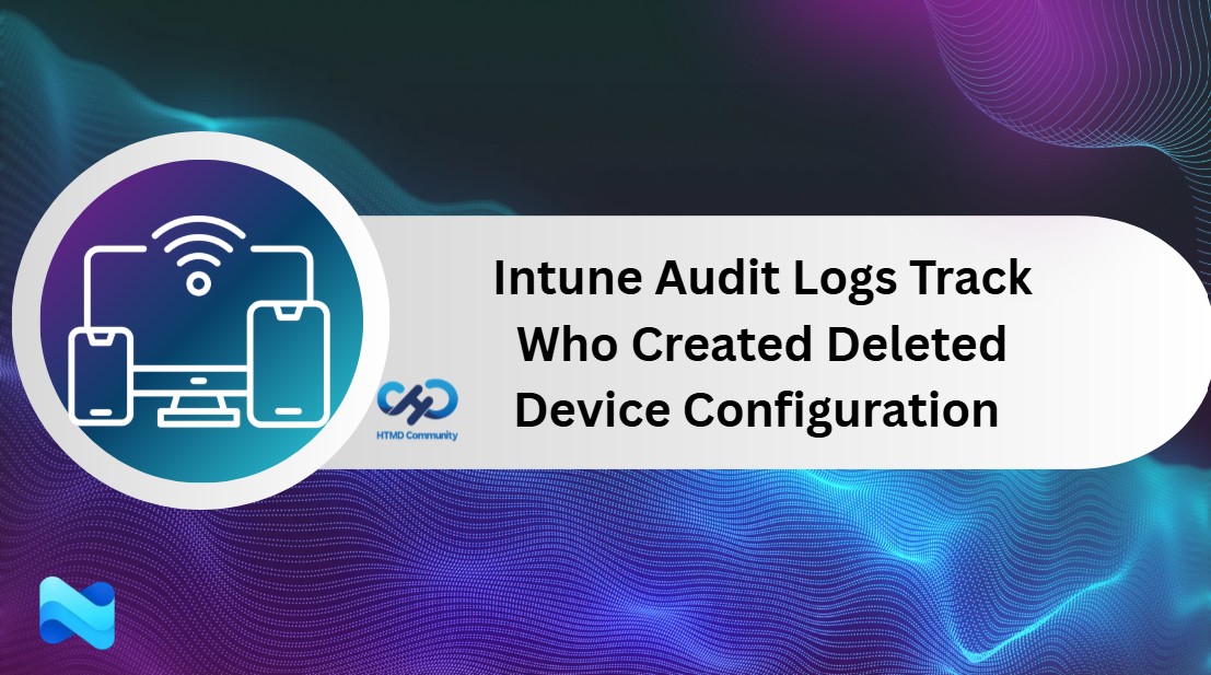 Intune Audit Logs Track Who Created Deleted Device Configuration using Intune 1