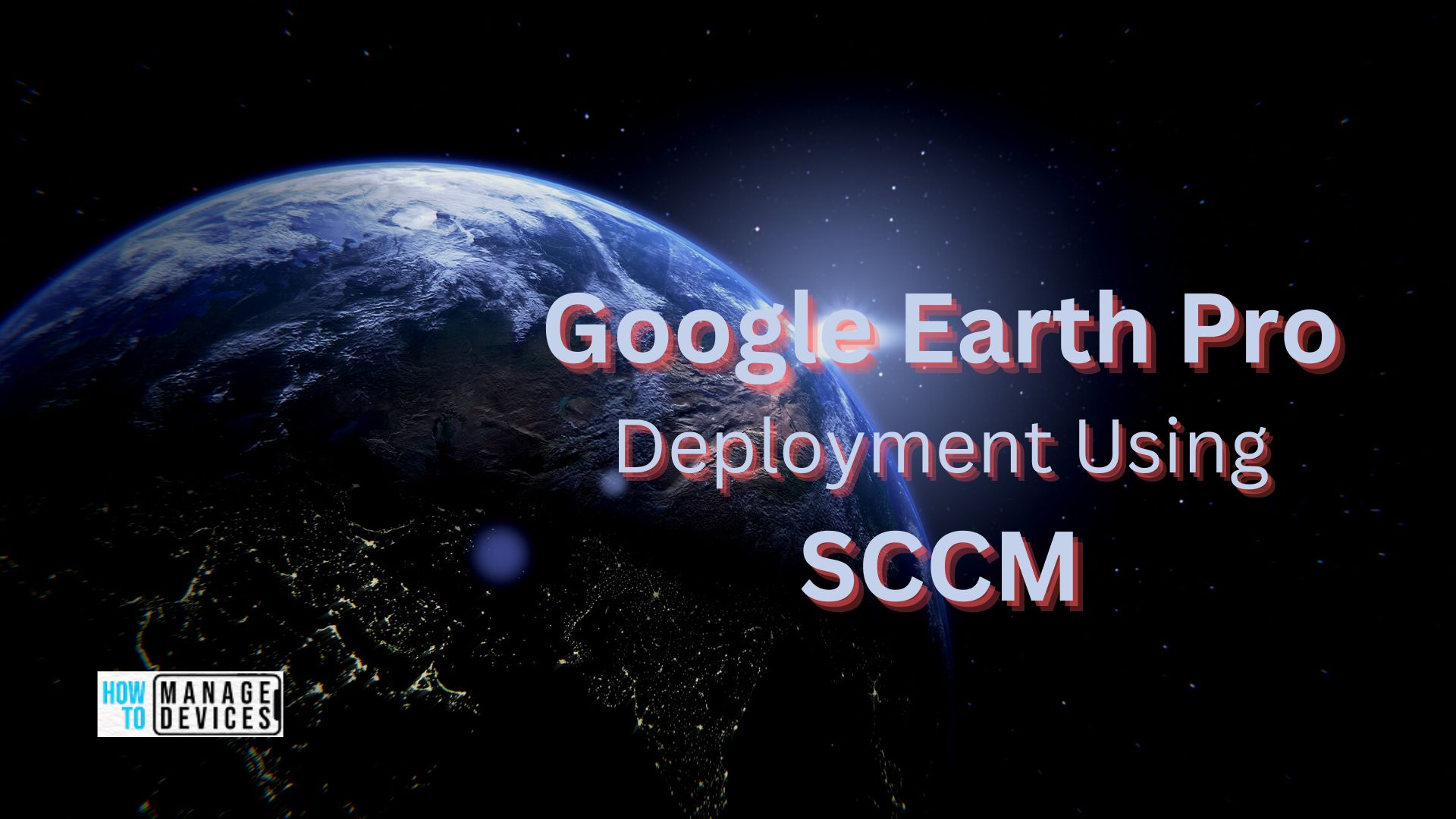 Deploy Google Earth Pro Using SCCM Application MSI Model HTMD Blog