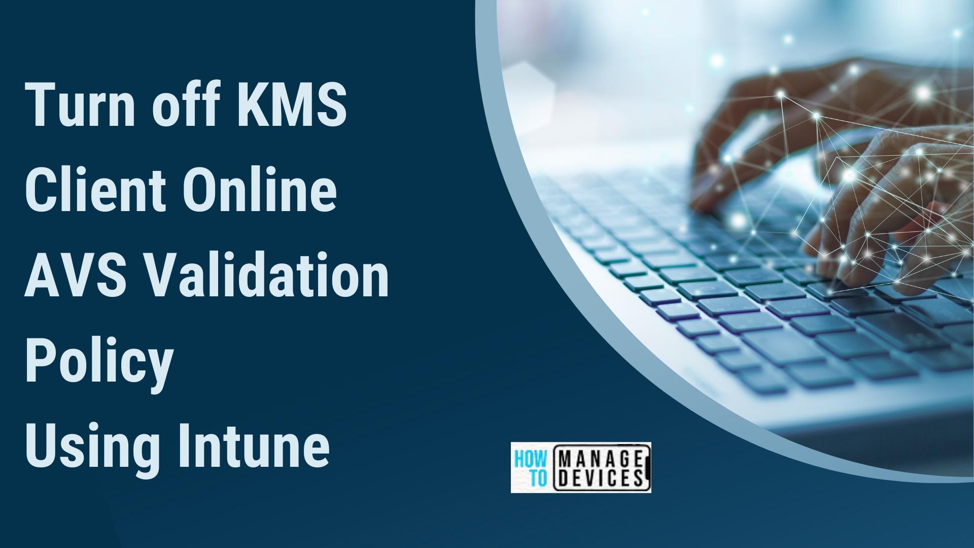 Turn off KMS Client Online AVS Validation Policy using Intune 1 Turn off KMS Client Online AVS Validation Policy Using Intune