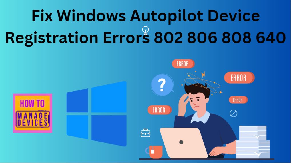 Fix Windows Autopilot Device Registration Errors 802 806 808 640 HTMD Blog