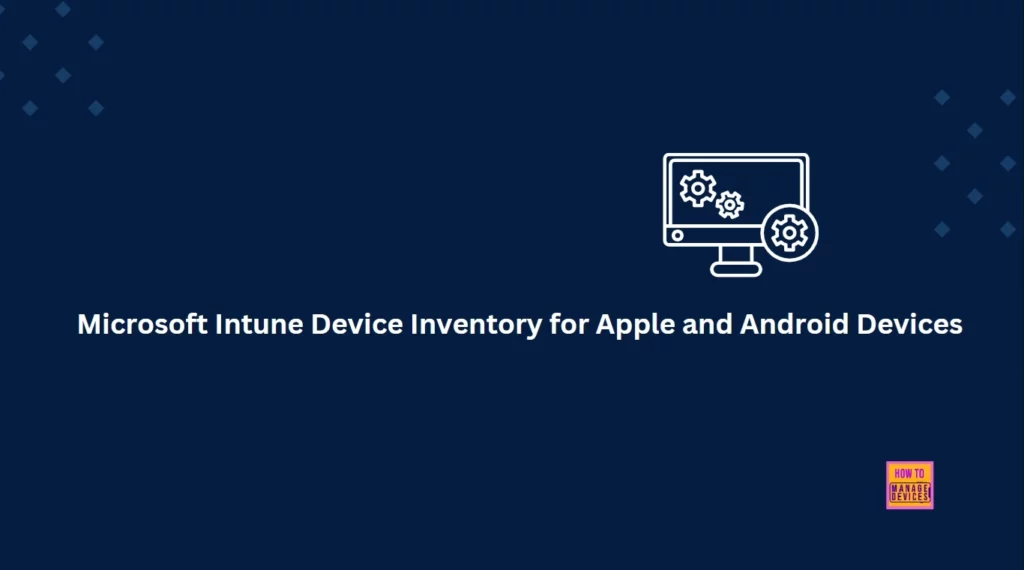 Microsoft Intune Device Inventory for Apple and Android Devices coming in April 2025 - Fig.1