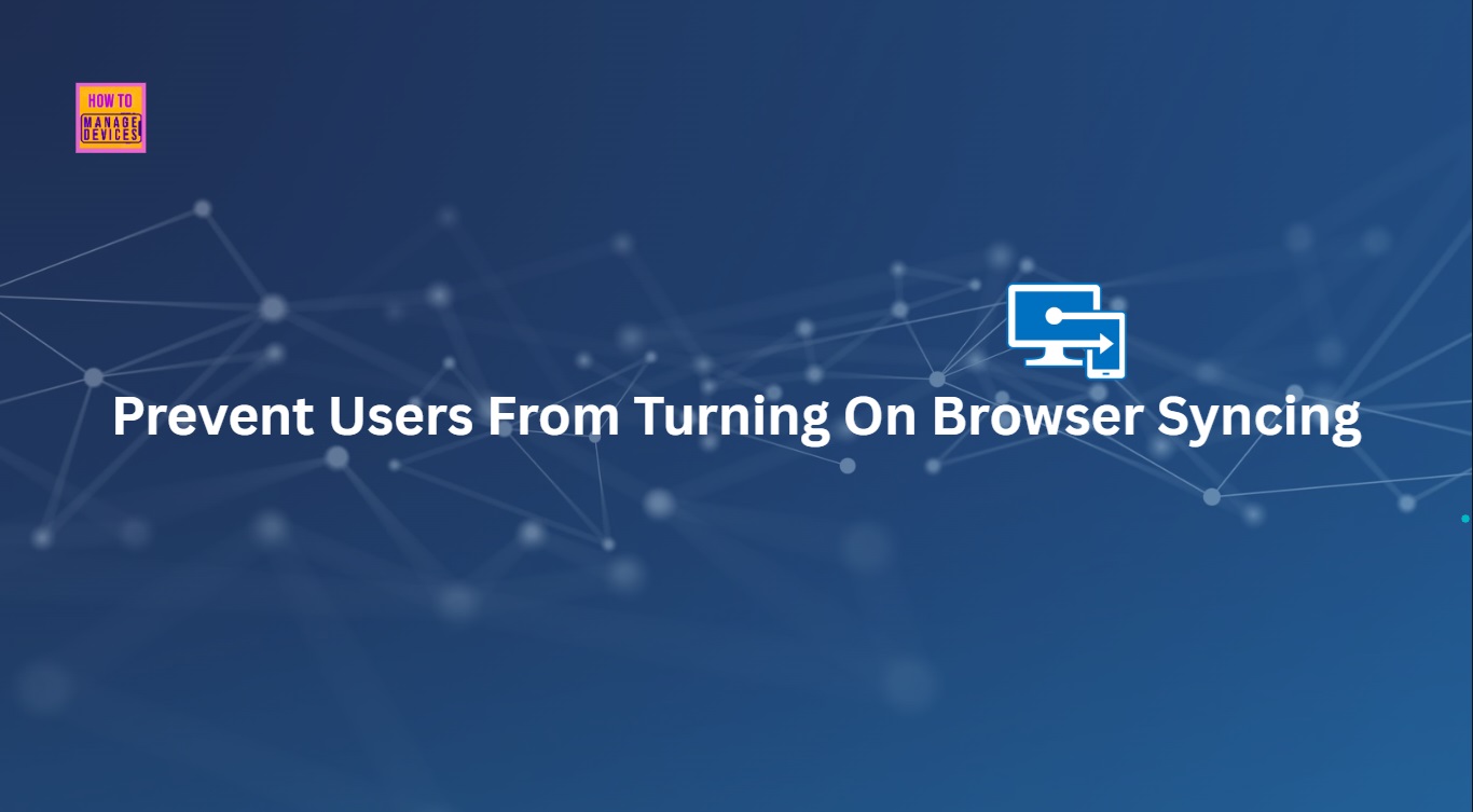 How to Enable or Disable Users From Turning on Browser Syncing Policy using Intune