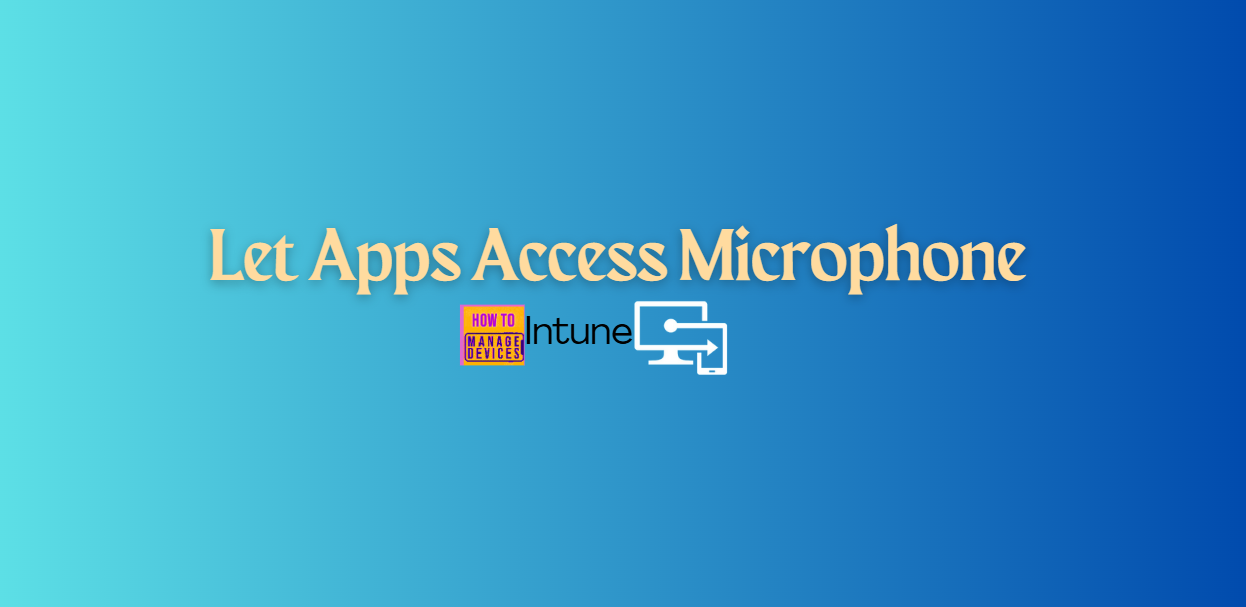 How to Configure Let Apps Access Microphone Privacy Policy using Intune