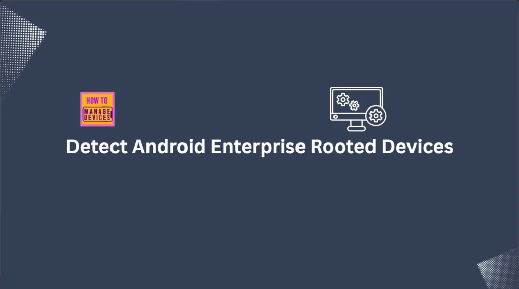 How to Detect Android Enterprise Rooted Devices using Intune Compliance Policy - Fig.1