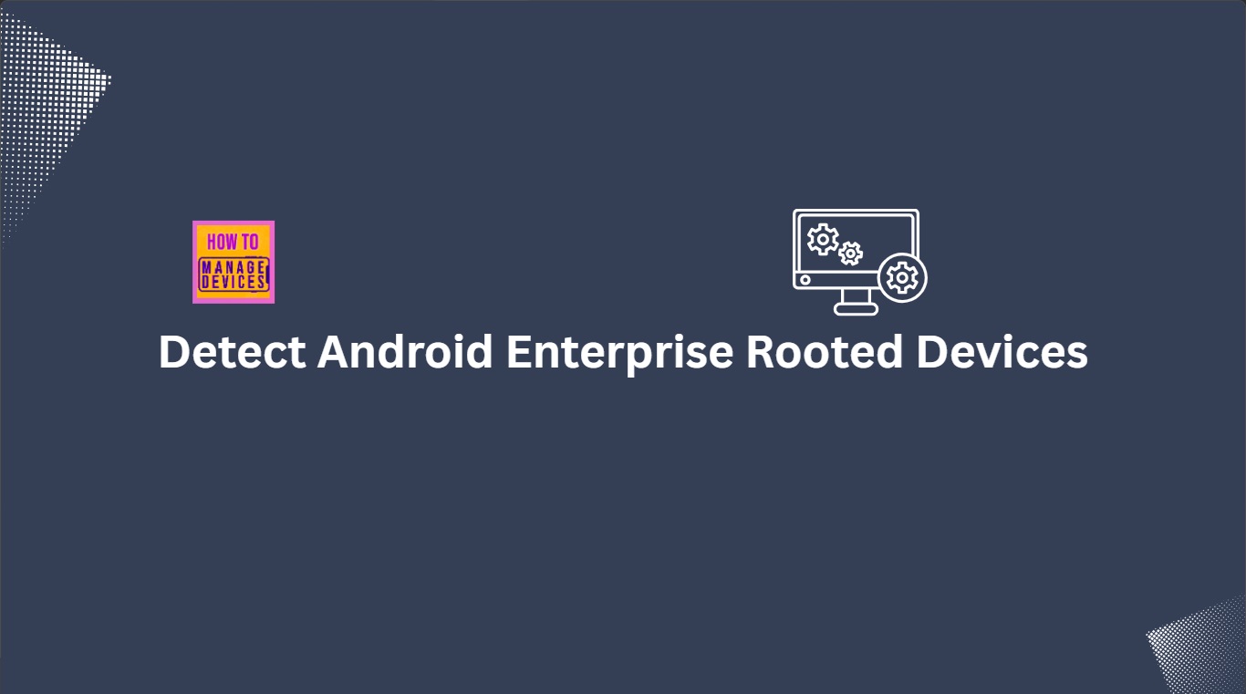 How to Detect Android Enterprise Rooted Devices using Intune Compliance Policy 1 How to Detect Android Enterprise Rooted Devices using Intune Compliance Policy