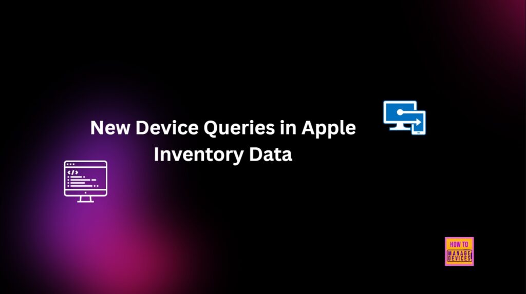 Admin Accounts Apple Device States Apple Update Settings Device Queries are Available in Intune 1 3 New Device Queries in Apple Inventory Data in Intune - Fig.1