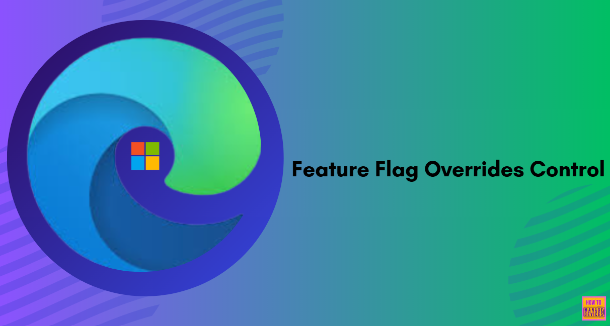 How to Configure Feature Flag Overrides Control Policy in MS Edge Browser using M365 Admin Center