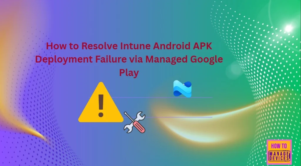 How to Resolve Intune Android APK Deployment Failure via Managed Google Play 1 How to Resolve Intune Android APK Deployment Failure via Managed Google Play - Fig.1