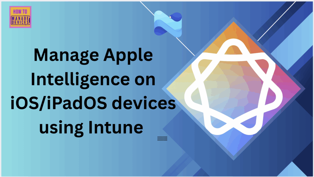 How to Manage Apple Intelligence on iOS or iPadOS Devices using Intune 1 How to Manage Apple Intelligence on iOS or iPadOS Devices using Intune 1