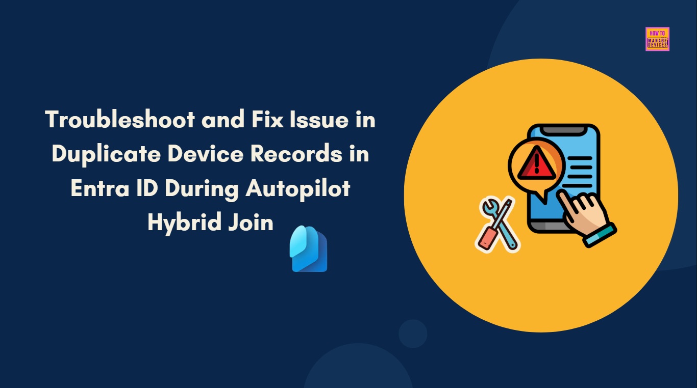 Troubleshoot and Fix Issue in Duplicate Device Records in Entra ID During Autopilot Hybrid Join