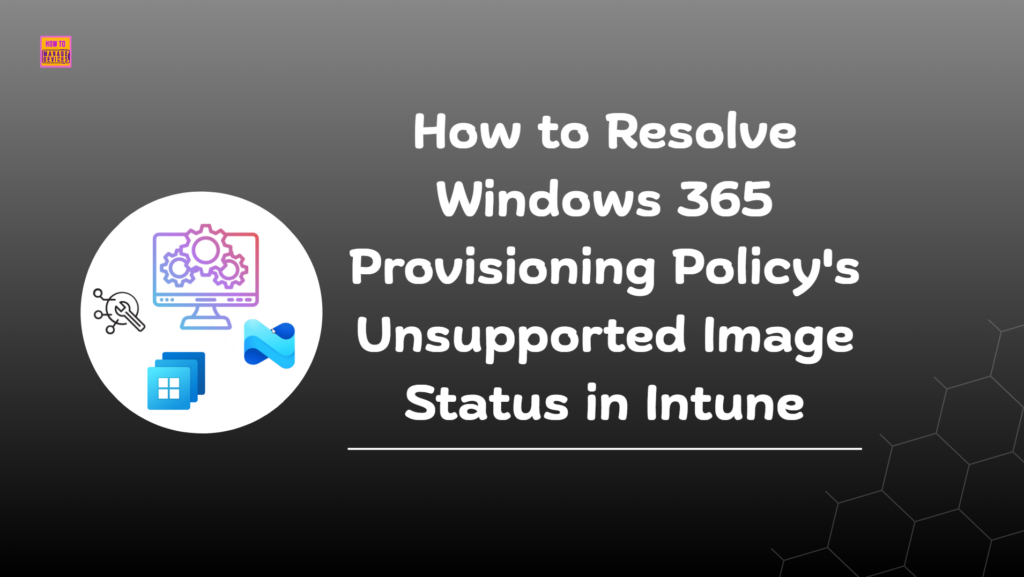How to Resolve Windows 365 Provisioning Policy Unsupported Image Status in Intune 1 How to Resolve Windows 365 Provisioning Policy's Unsupported Image Status in Intune. Fig. 1