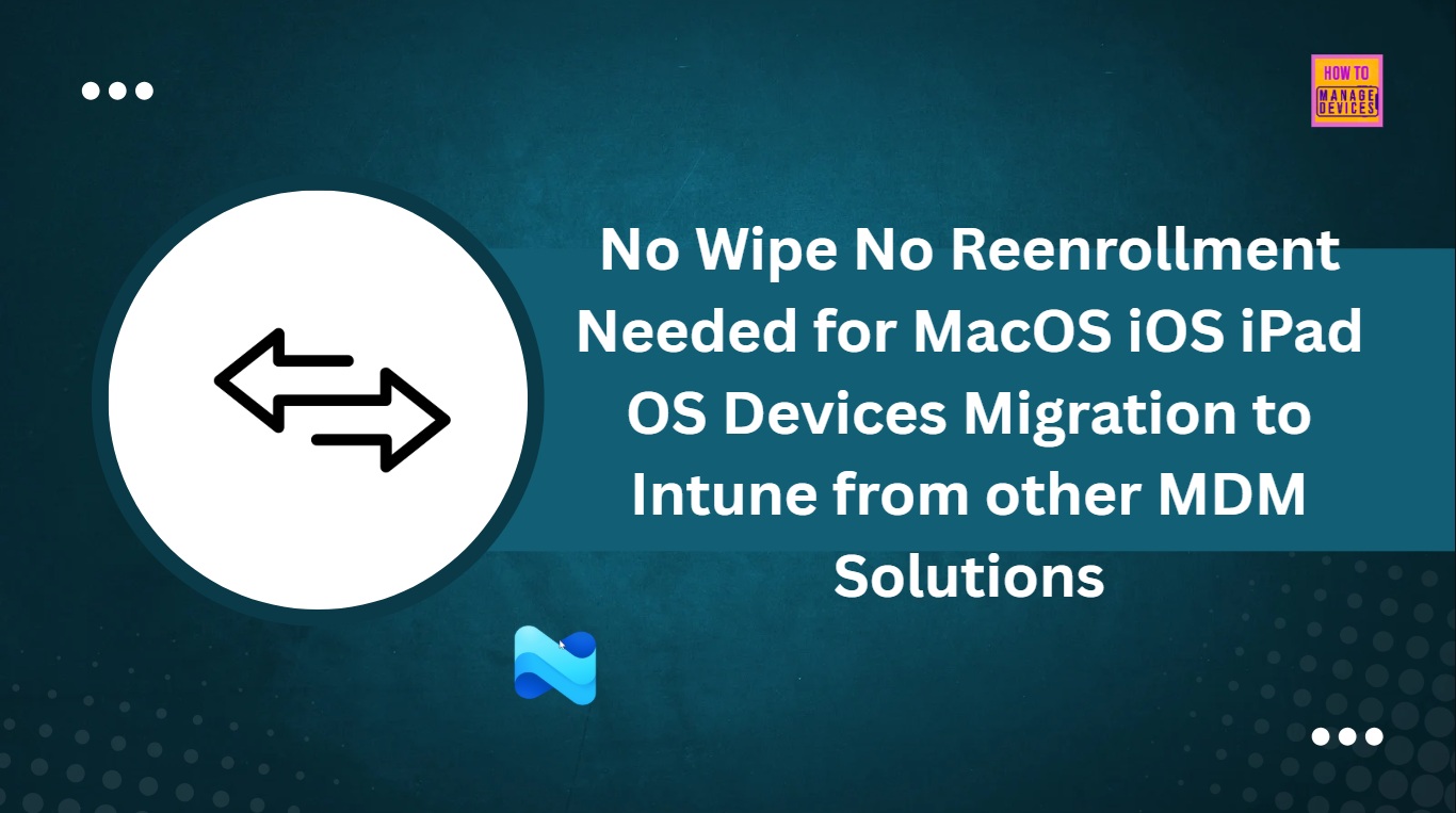 No Wipe No Reenrollment Needed for MacOS iOS iPad OS Devices Migration to Intune from other MDM Solutions