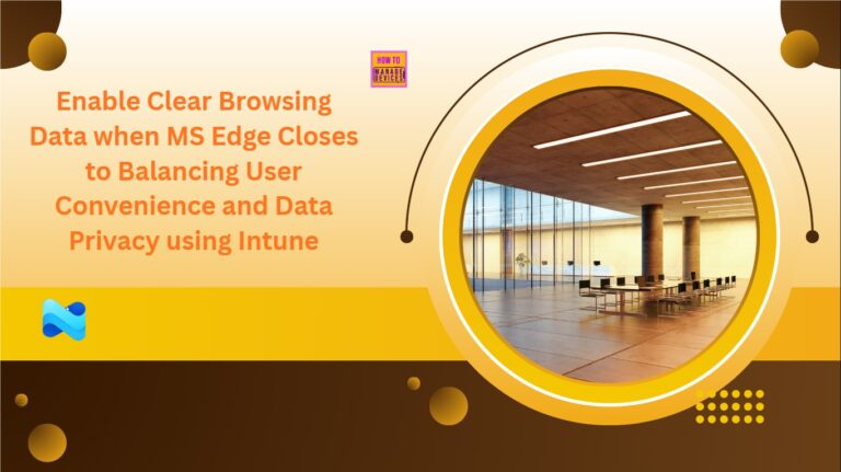 Enable Clear Browsing Data when MS Edge Closes to Balancing User Convenience and Data Privacy using Intune