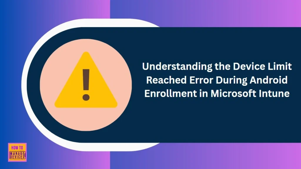 Understanding the Device Limit Reached Error During Android Enrollment in Microsoft Intune 1 Understanding the Device Limit Reached Error During Microsoft Intune Enrollment - Fig.1
