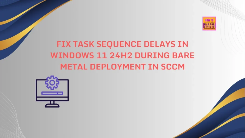 Fix Task Sequence Delays in Windows 11 24H2 During Bare Metal Deployment in SCCM 1 Fix Task Sequence Delays in Windows 11 24H2 During Bare Metal Deployment in SCCM - Fig.1