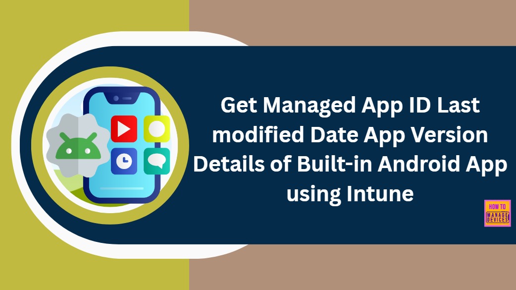 How to Get Managed App ID Last modified Date App Version Details of Built-in Android App using Intune Copilot Explorer