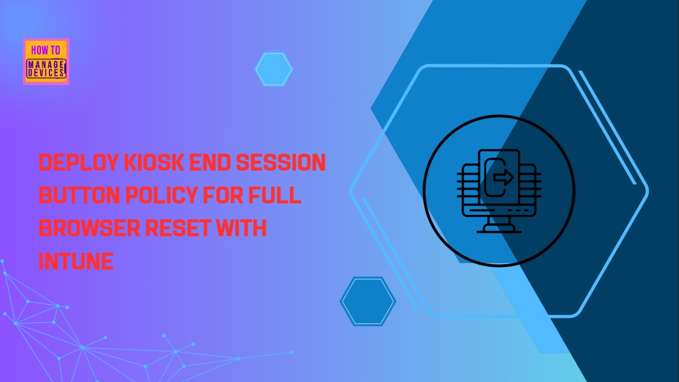 Deploy Kiosk End Session Button Policy for Full Browser Reset with Intune