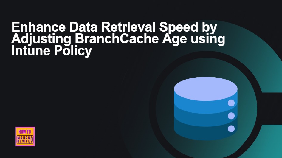 Enhance Data Retrieval Speed by Adjusting BranchCache Age using Intune Policy - 1