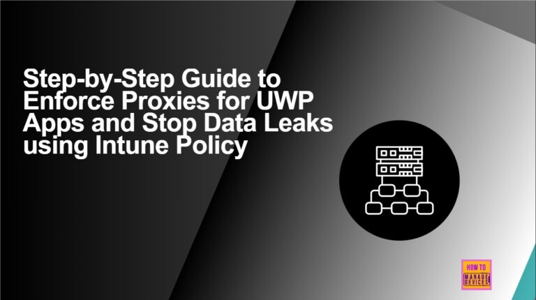 Step-by-Step Guide to Enforce Proxies for UWP Apps and Stop Data Leaks using Intune Policy