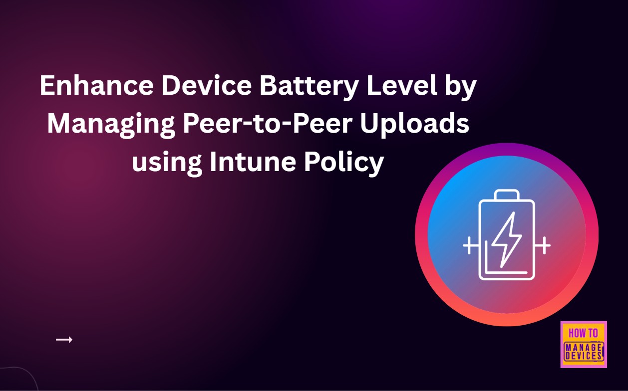 Enhance Device Battery Level by Managing Peer-to-Peer Uploads using Intune Policy 1