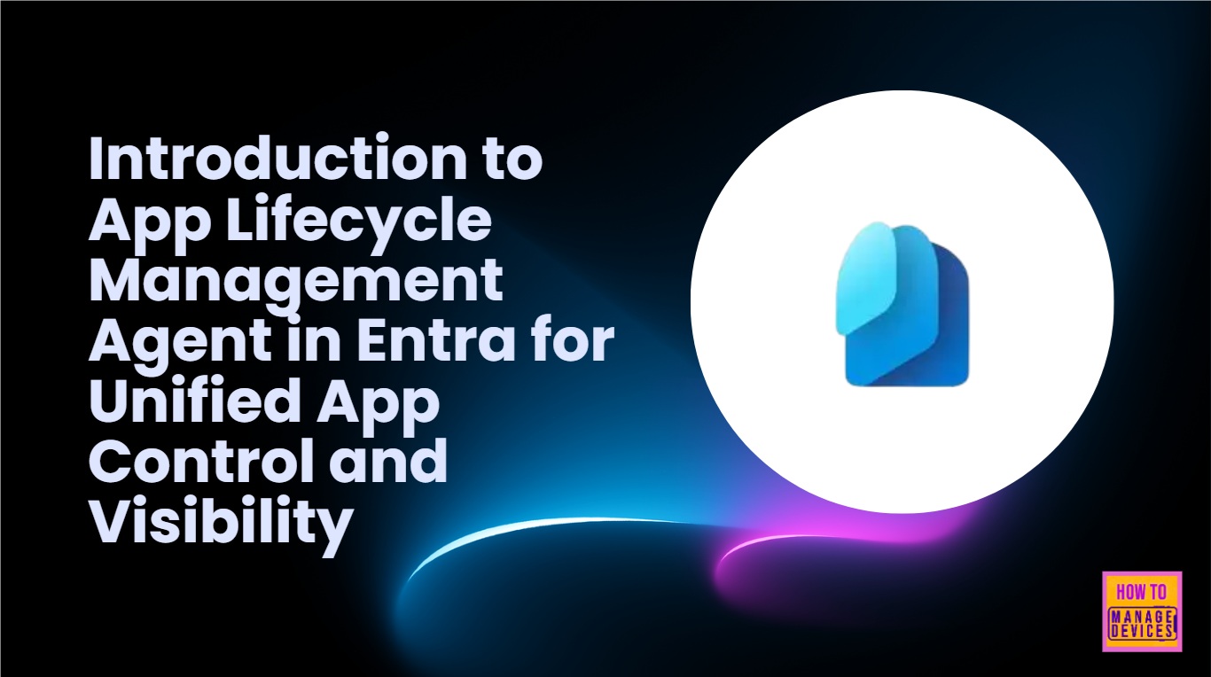Introduction to App Lifecycle Management Agent in Entra for Unified App Control and Visibility 1 Introduction to App Lifecycle Management Agent in Entra for Unified App Control and Visibility
