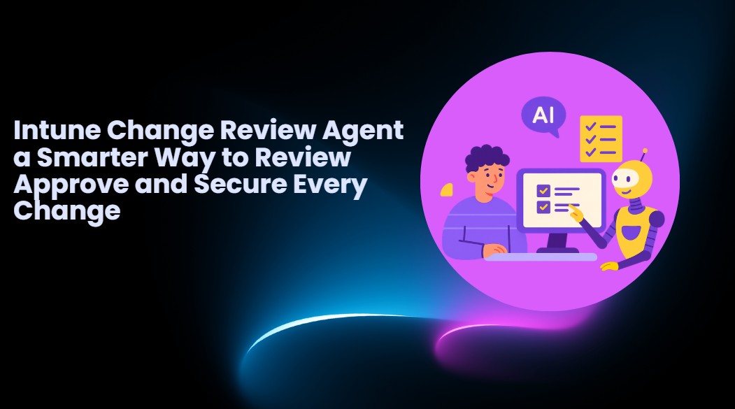 Intune-Change-Review-Agents-a-Smarter-way-to-Review-Approve-and-Secure-Every-Chang
