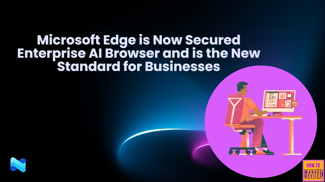 Microsoft Edge is Now Secured Enterprise AI Browser and is the New Standard for Businesses 1 Microsoft Edge is Now Secured Enterprise AI Browser and is the New Standard for Businesses 1