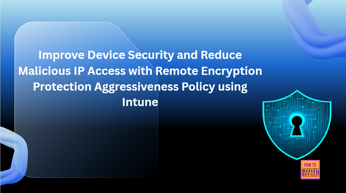 Improve Device Security and Reduce Malicious IP Access with Remote Encryption Protection Aggressiveness Policy using Intune 1 Improve Device Security and Reduce Malicious IP Access with Remote Encryption Protection Aggressiveness Policy using Intune 1