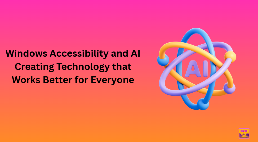 Windows Accessibility and AI Creating Technology that Works Better for Everyone