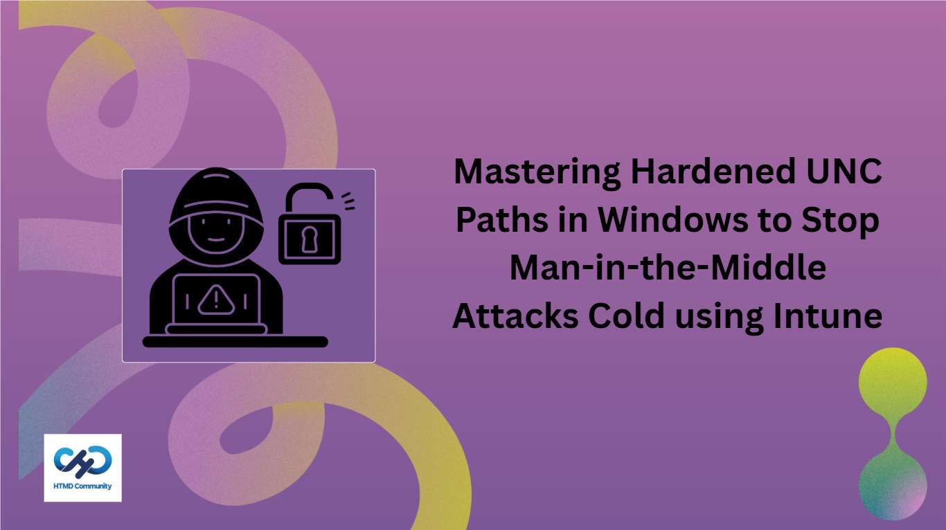 Mastering Hardened UNC Paths in Windows to Stop Man-in-the-Middle Attacks Cold using Intune