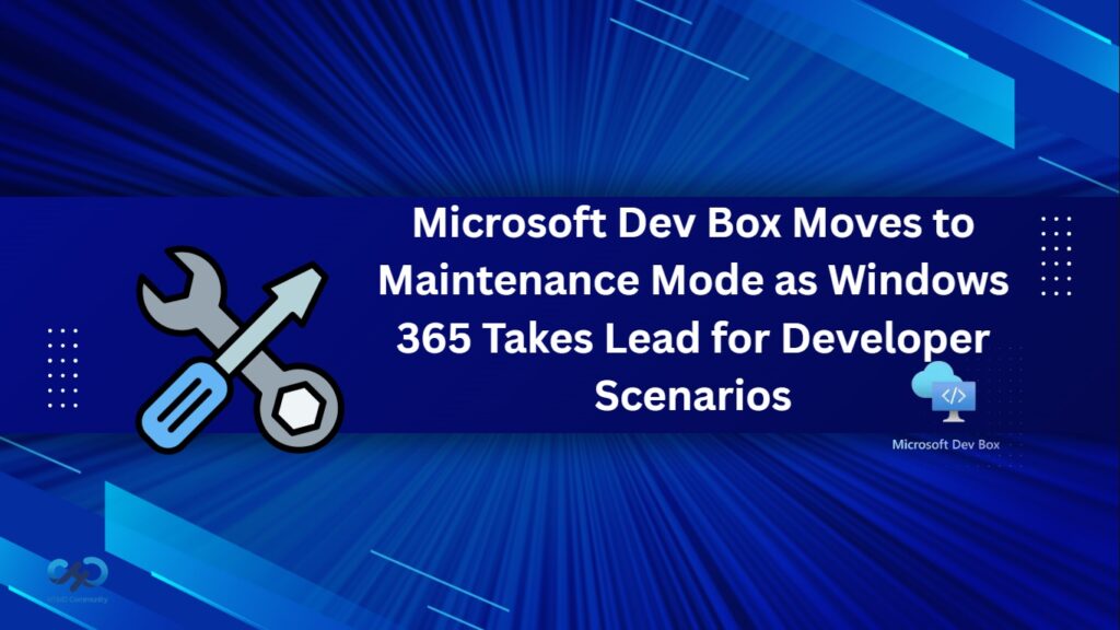 Microsoft Dev Box Moves To Maintenance Mode As Windows 365 Takes Lead ...