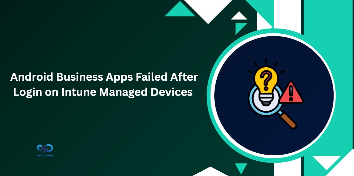 Why Android Business Apps Failed After Login on Intune Managed Devices 1