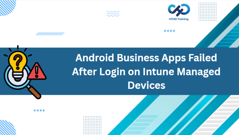 Why Android Business Apps Failed After Login on Intune Managed Devices 6