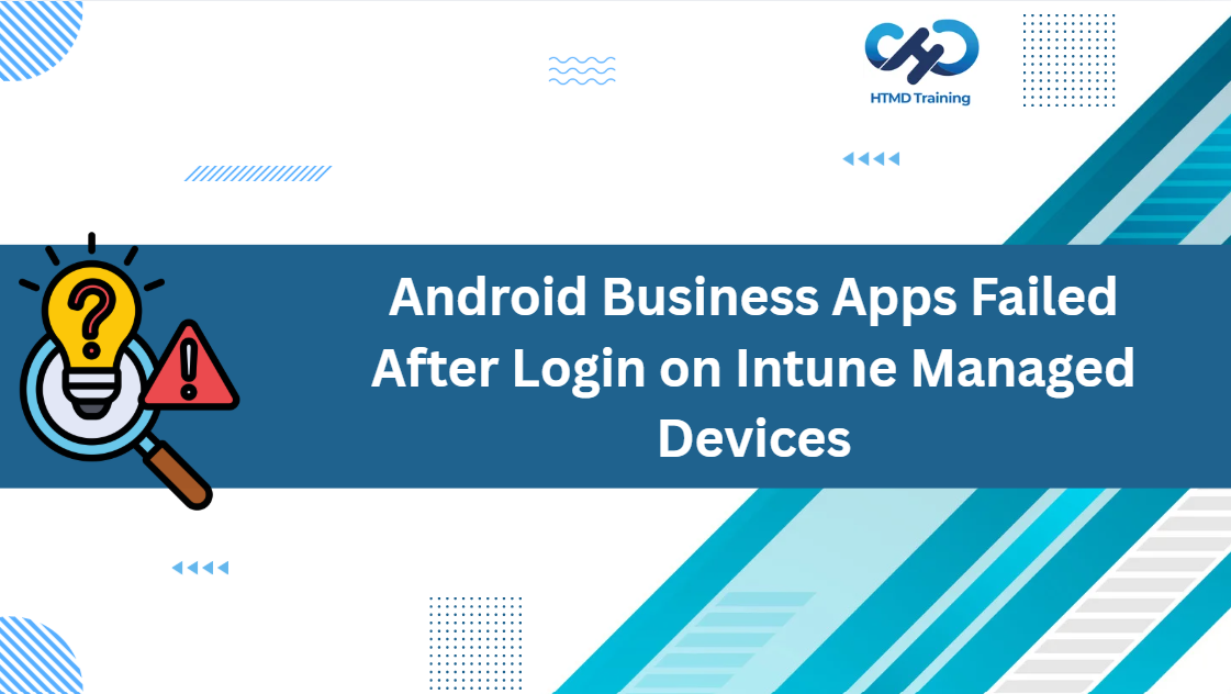 Why Android Business Apps Failed After Login on Intune Managed Devices 1 Why Android Business Apps Failed After Login on Intune Managed Devices 1